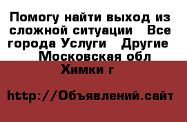 Помогу найти выход из сложной ситуации - Все города Услуги » Другие   . Московская обл.,Химки г.